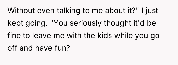 Without even talking to me about it?" I just kept...