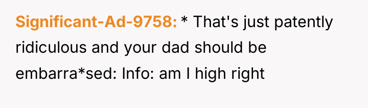 Significant-Ad-9758 * That's just patently ridiculous and your dad should...