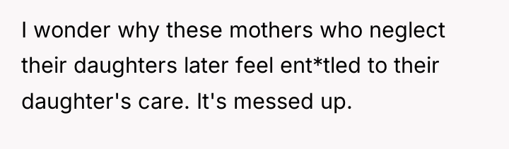 I wonder why these mothers who neglect their daughters later...