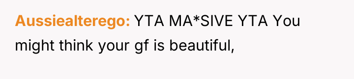 Aussiealterego YTA MA*SIVE YTA You might think your gf is...