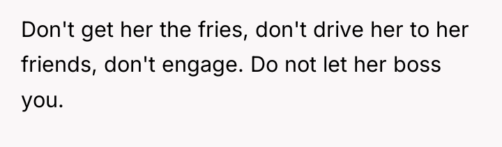Don't get her the fries, don't drive her to her...