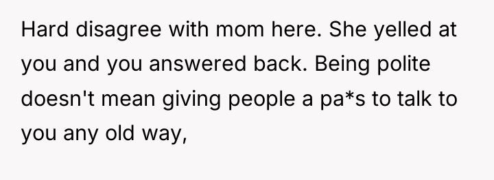Hard disagree with mom here. She yelled at you and...