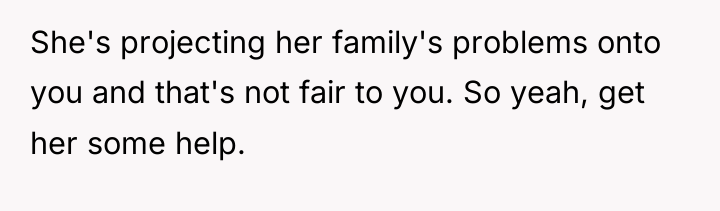 She's projecting her family's problems onto you and that's not...