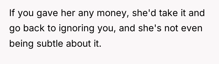 If you gave her any money, she'd take it and...