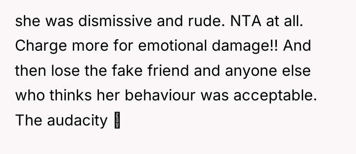 she was dismissive and rude. NTA at all. Charge more...