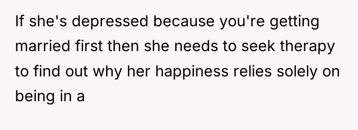 If she's depressed because you're getting married first then she...