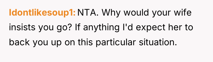 Idontlikesoup1 NTA. Why would your wife insists you go? If...