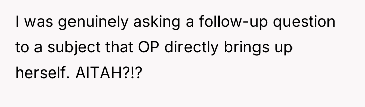 I was genuinely asking a follow-up question to a subject...