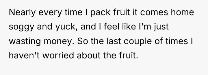Nearly every time I pack fruit it comes home soggy...