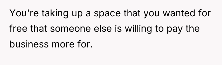 You're taking up a space that you wanted for free...