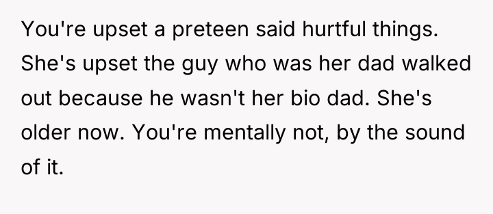 You're upset a preteen said hurtful things. She's upset the...