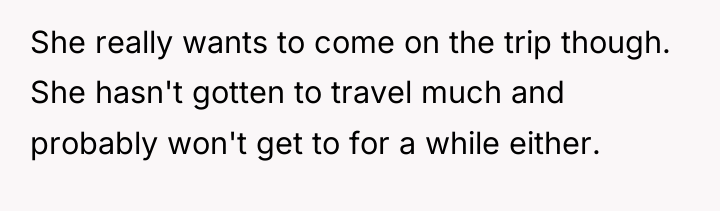 She really wants to come on the trip though. She...