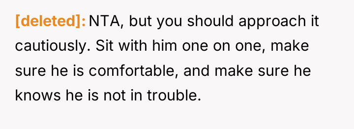 [deleted] NTA, but you should approach it cautiously. Sit with...
