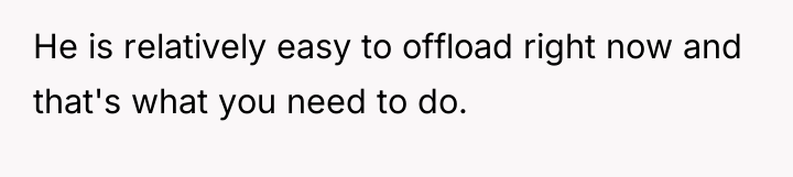 He is relatively easy to offload right now and that's...