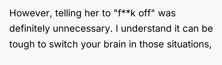 However, telling her to "f**k off" was definitely unnecessary. I...