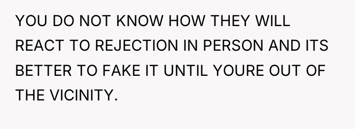 YOU DO NOT KNOW HOW THEY WILL REACT TO REJECTION...