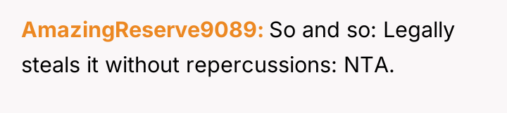 AmazingReserve9089 So and so: Legally steals it without repercussions: NTA.