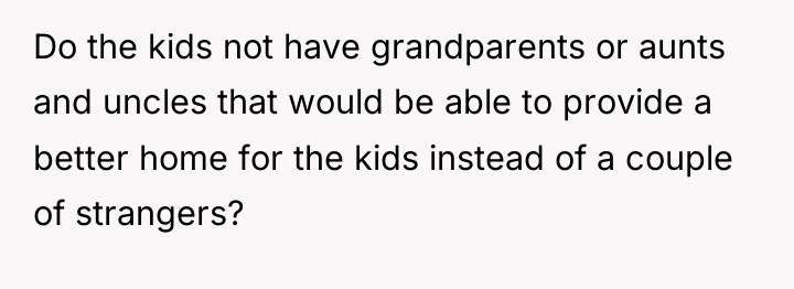Do the kids not have grandparents or aunts and uncles...