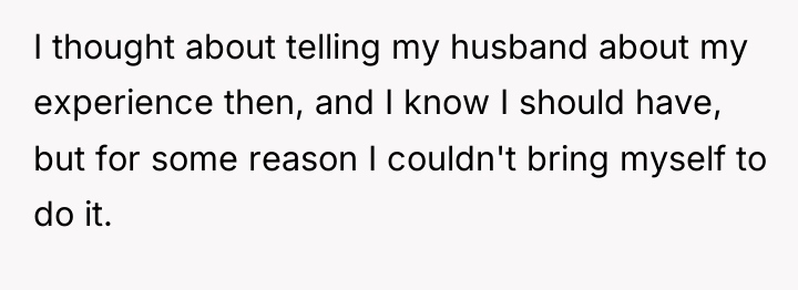 I thought about telling my husband about my experience then,...