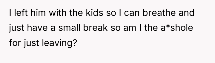 I left him with the kids so I can breathe...