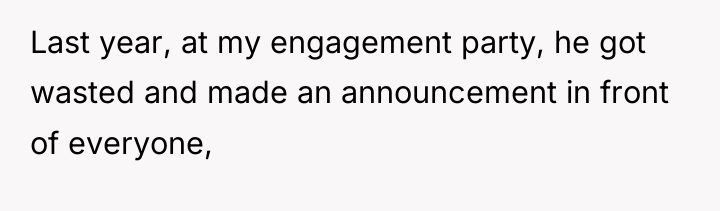 Last year, at my engagement party, he got wasted and...