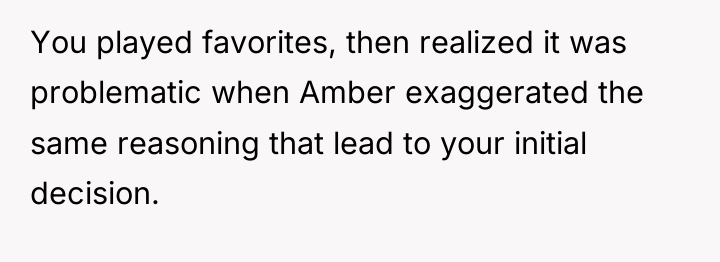 You played favorites, then realized it was problematic when Amber...