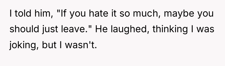 I told him, "If you hate it so much, maybe...