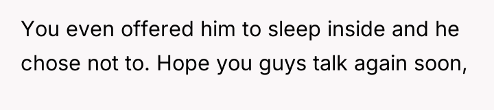 You even offered him to sleep inside and he chose...