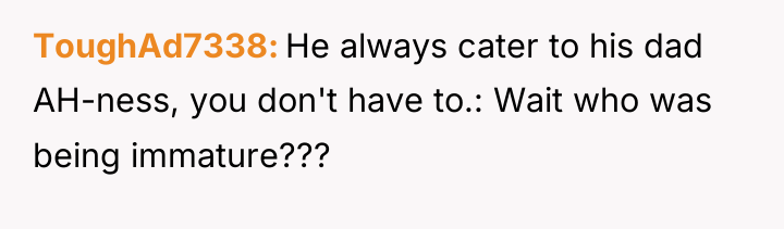 ToughAd7338 He always cater to his dad AH-ness, you don't...