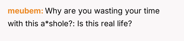meubem Why are you wasting your time with this a*shole?:...