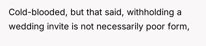 Cold-blooded, but that said, withholding a wedding invite is not...