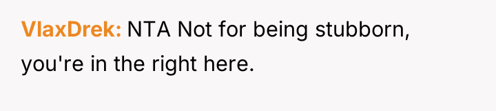 VlaxDrek NTA Not for being stubborn, you're in the right...