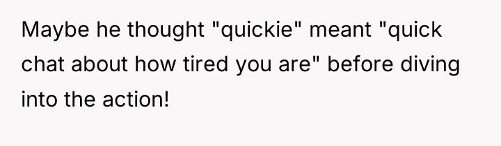 Maybe he thought "quickie" meant "quick chat about how tired...