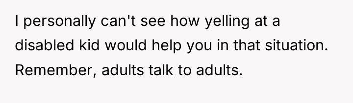 I personally can't see how yelling at a disabled kid...