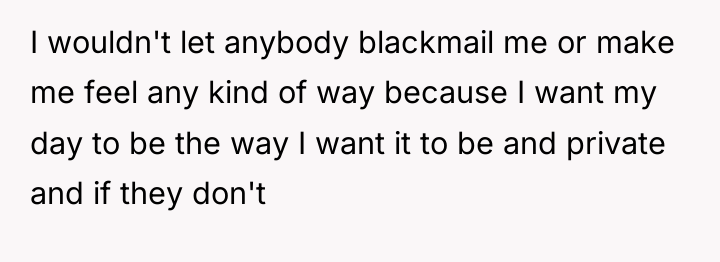I wouldn't let anybody blackmail me or make me feel...