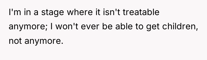 I'm in a stage where it isn't treatable anymore; I...