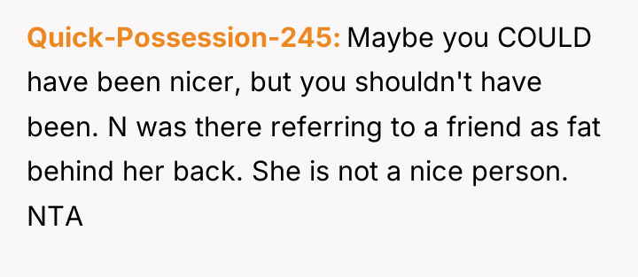 Quick-Possession-245 Maybe you COULD have been nicer, but you shouldn't...