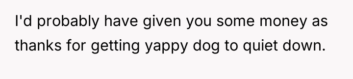 I'd probably have given you some money as thanks for...