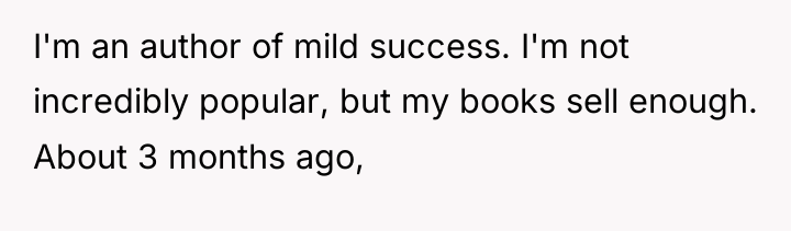 I'm an author of mild success. I'm not incredibly popular,...
