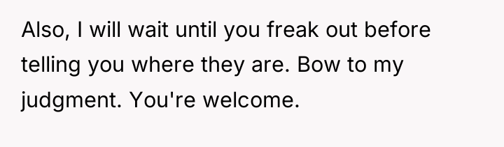 Also, I will wait until you freak out before telling...