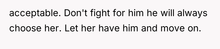acceptable. Don't fight for him he will always choose her....