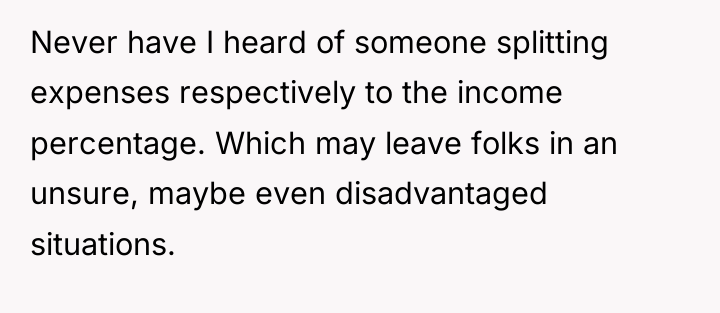 Never have I heard of someone splitting expenses respectively to...