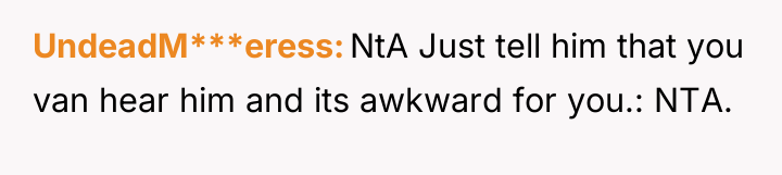UndeadM***eress NtA Just tell him that you van hear him...