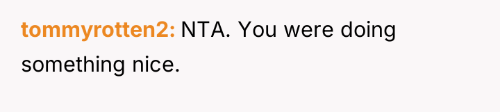 tommyrotten2 NTA. You were doing something nice.