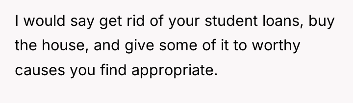 I would say get rid of your student loans, buy...