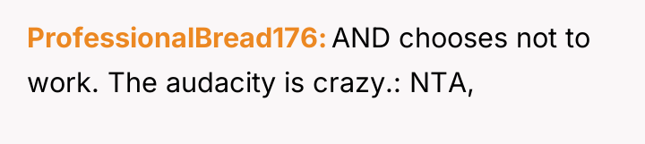 ProfessionalBread176 AND chooses not to work. The audacity is crazy.:...