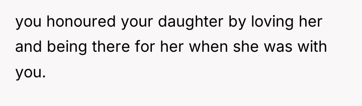 you honoured your daughter by loving her and being there...