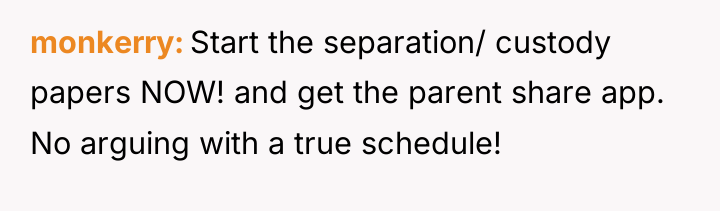 monkerry Start the separation/ custody papers NOW! and get the...