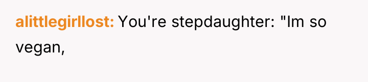 alittlegirllost You're stepdaughter: "Im so vegan,