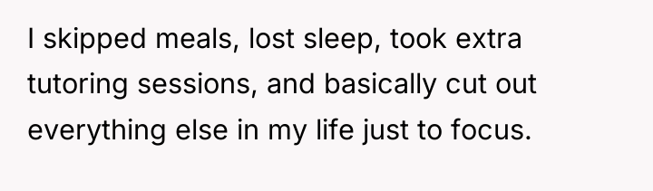 I skipped meals, lost sleep, took extra tutoring sessions, and...
